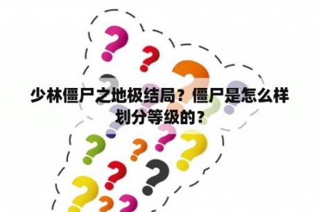 少林僵尸之地极结局？僵尸是怎么样划分等级的？