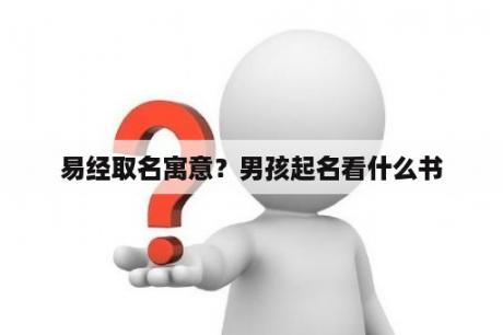 易经取名寓意？男孩起名看什么书