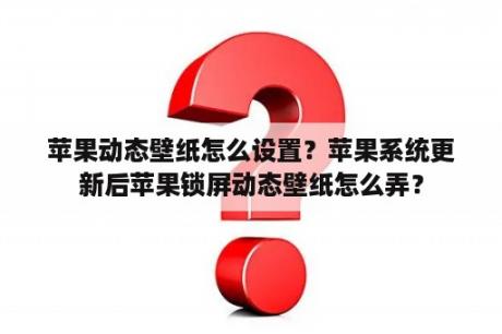 苹果动态壁纸怎么设置？苹果系统更新后苹果锁屏动态壁纸怎么弄？