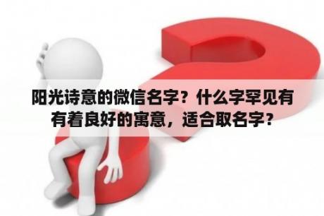 阳光诗意的微信名字？什么字罕见有有着良好的寓意，适合取名字？