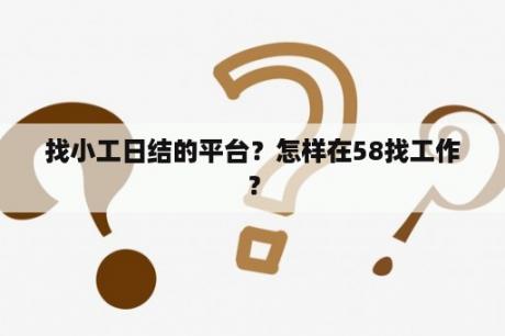 找小工日结的平台？怎样在58找工作？