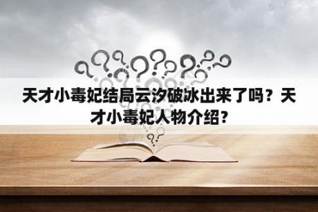 天才小毒妃结局云汐破冰出来了吗？天才小毒妃人物介绍？