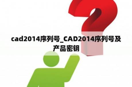 cad2014序列号_CAD2014序列号及产品密钥