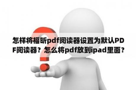 怎样将福昕pdf阅读器设置为默认PDF阅读器？怎么将pdf放到ipad里面？