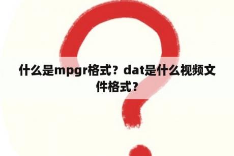 什么是mpgr格式？dat是什么视频文件格式？