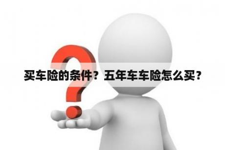 买车险的条件？五年车车险怎么买？