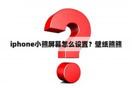 iphone小熊屏幕怎么设置？壁纸熊熊