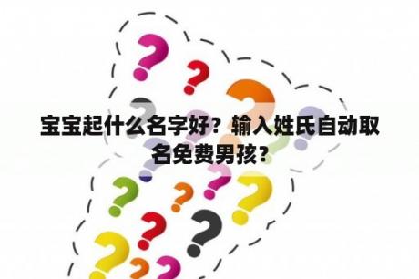 宝宝起什么名字好？输入姓氏自动取名免费男孩？