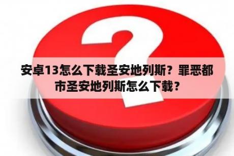 安卓13怎么下载圣安地列斯？罪恶都市圣安地列斯怎么下载？