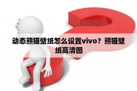 动态熊猫壁纸怎么设置vivo？熊猫壁纸高清图