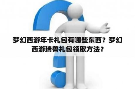 梦幻西游年卡礼包有哪些东西？梦幻西游瑞兽礼包领取方法？