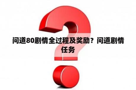 问道80剧情全过程及奖励？问道剧情任务