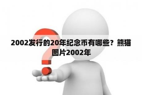 2002发行的20年纪念币有哪些？熊猫图片2002年