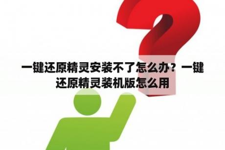 一键还原精灵安装不了怎么办？一键还原精灵装机版怎么用