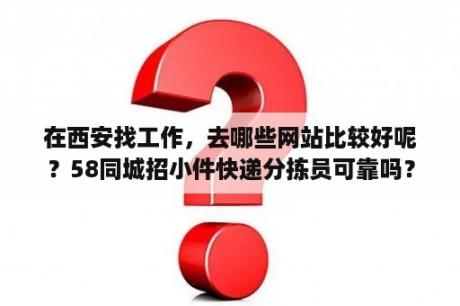 在西安找工作，去哪些网站比较好呢？58同城招小件快递分拣员可靠吗？