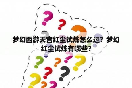 梦幻西游天宫红尘试炼怎么过？梦幻红尘试炼有哪些？