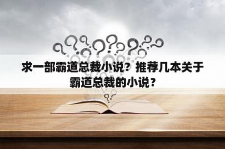 求一部霸道总裁小说？推荐几本关于霸道总裁的小说？