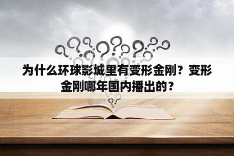 为什么环球影城里有变形金刚？变形金刚哪年国内播出的？