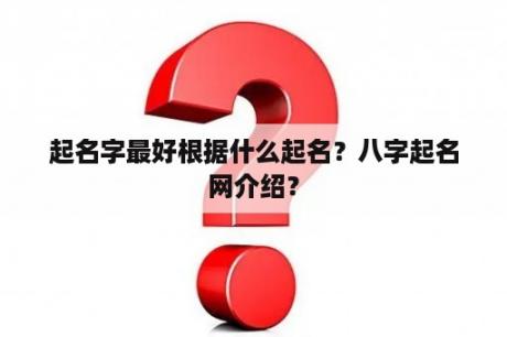 起名字最好根据什么起名？八字起名网介绍？