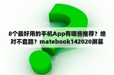 8个最好用的手机App有哪些推荐？绝对不套路？matebook142020屏幕黑了怎么办？