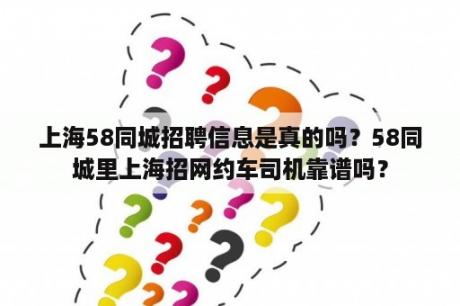 上海58同城招聘信息是真的吗？58同城里上海招网约车司机靠谱吗？