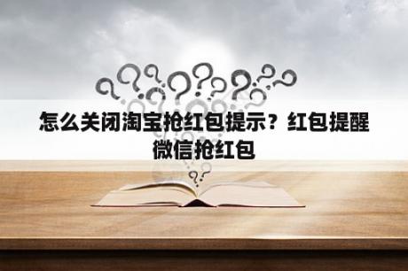 怎么关闭淘宝抢红包提示？红包提醒微信抢红包