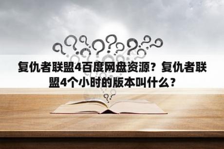 复仇者联盟4百度网盘资源？复仇者联盟4个小时的版本叫什么？