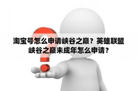 淘宝号怎么申请峡谷之巅？英雄联盟峡谷之巅未成年怎么申请？