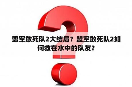 盟军敢死队2大结局？盟军敢死队2如何救在水中的队友？