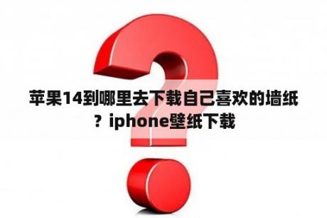 苹果14到哪里去下载自己喜欢的墙纸？iphone壁纸下载