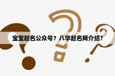 宝宝起名公众号？八字起名网介绍？