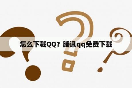 怎么下裁QQ？腾讯qq免费下载