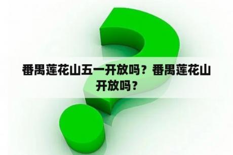 番禺莲花山五一开放吗？番禺莲花山开放吗？