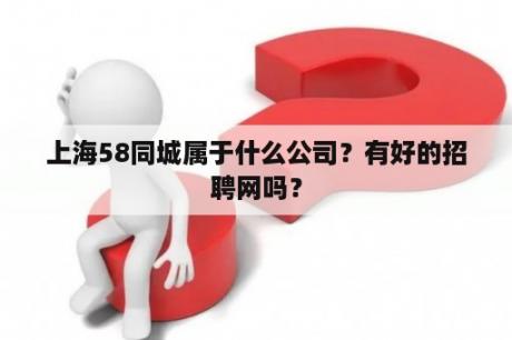 上海58同城属于什么公司？有好的招聘网吗？