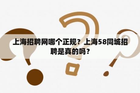 上海招聘网哪个正规？上海58同城招聘是真的吗？