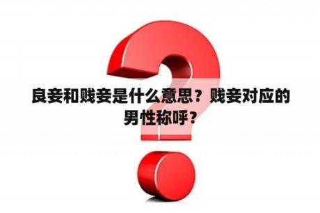 良妾和贱妾是什么意思？贱妾对应的男性称呼？