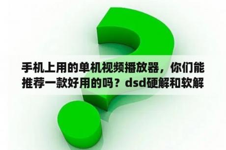 手机上用的单机视频播放器，你们能推荐一款好用的吗？dsd硬解和软解音质区别？