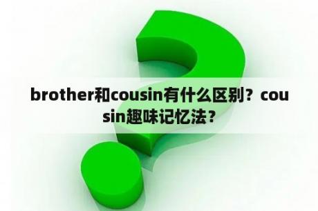 brother和cousin有什么区别？cousin趣味记忆法？