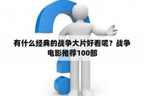 有什么经典的战争大片好看呢？战争电影推荐100部