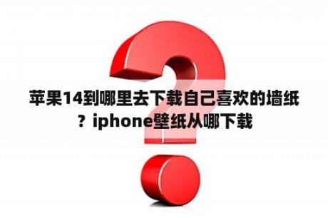 苹果14到哪里去下载自己喜欢的墙纸？iphone壁纸从哪下载