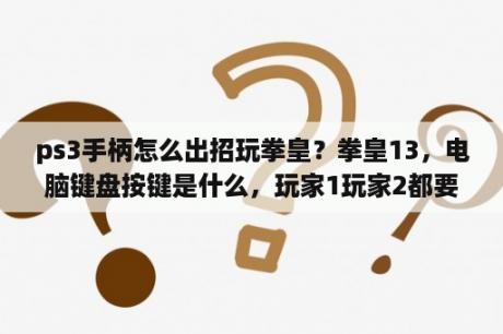 ps3手柄怎么出招玩拳皇？拳皇13，电脑键盘按键是什么，玩家1玩家2都要，全部发出来？