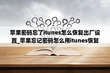 苹果密码忘了itunes怎么恢复出厂设置_苹果忘记密码怎么用itunes恢复