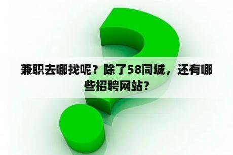 兼职去哪找呢？除了58同城，还有哪些招聘网站？