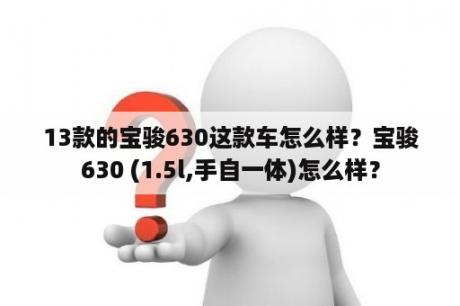 13款的宝骏630这款车怎么样？宝骏630 (1.5l,手自一体)怎么样？