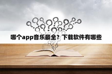 哪个app音乐最全？下载软件有哪些