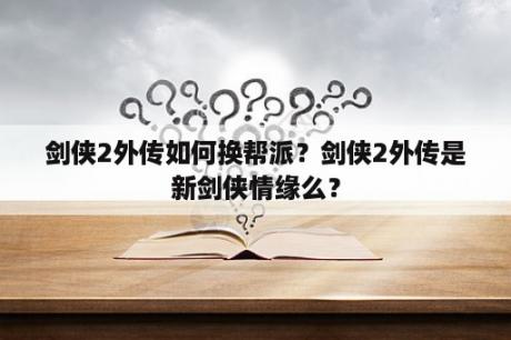 剑侠2外传如何换帮派？剑侠2外传是新剑侠情缘么？