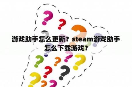 游戏助手怎么更新？steam游戏助手怎么下载游戏？