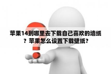 苹果14到哪里去下载自己喜欢的墙纸？苹果怎么设置下载壁纸？