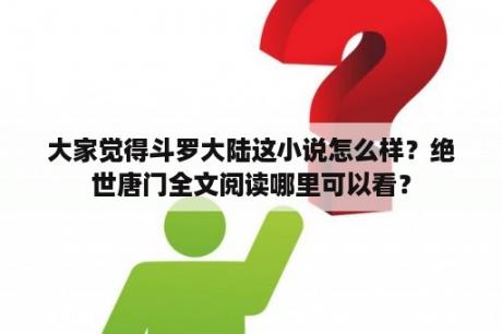 大家觉得斗罗大陆这小说怎么样？绝世唐门全文阅读哪里可以看？