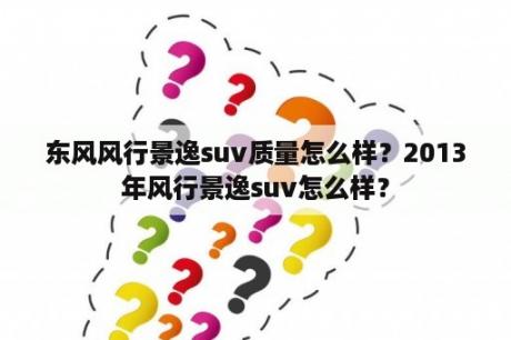 东风风行景逸suv质量怎么样？2013年风行景逸suv怎么样？